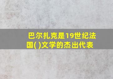 巴尔扎克是19世纪法国( )文学的杰出代表